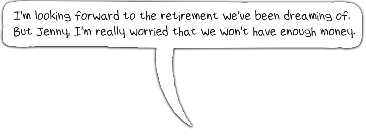 I'm looking forward to the retirement we've been dreaming of. But Jenny, I'm really worried that we won't have enough money. 